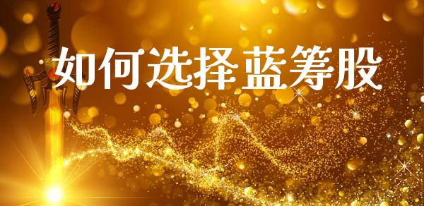 如何选择蓝筹股_https://www.apanben.com_国际期货_第1张