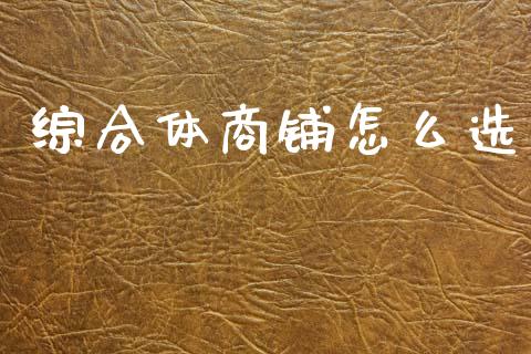 综合体商铺怎么选_https://www.apanben.com_在线喊单_第1张