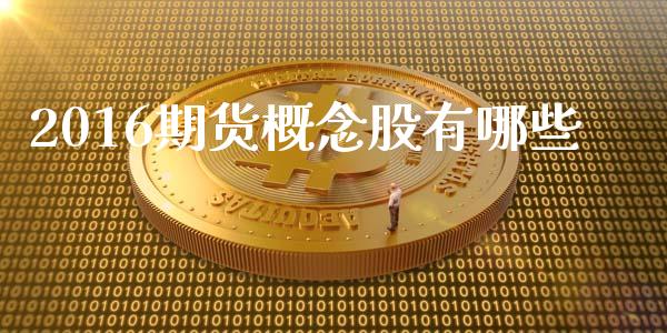 2016期货概念股有哪些_https://www.apanben.com_财经资讯_第1张