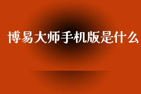 博易大师手机版是什么_https://www.apanben.com_国际财经_第1张