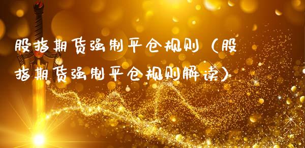 股指期货强制平仓规则（股指期货强制平仓规则解读）_https://www.apanben.com_期货学院_第1张