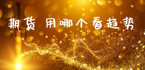 期货 用哪个看趋势_https://www.apanben.com_股市分析_第1张