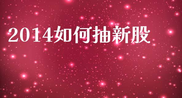 2014如何抽新股_https://www.apanben.com_国际财经_第1张