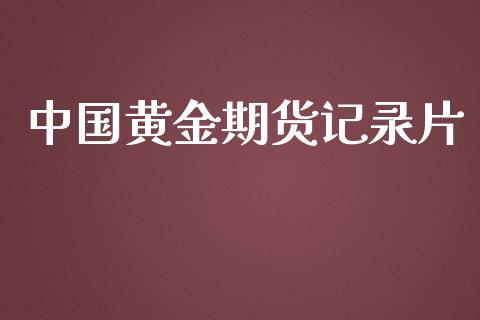 中国黄金期货记录片_https://www.apanben.com_期货学院_第1张