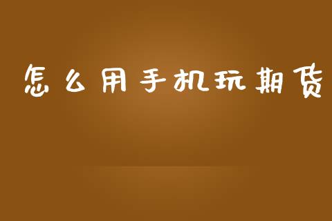 怎么用手机玩期货_https://www.apanben.com_国际期货_第1张