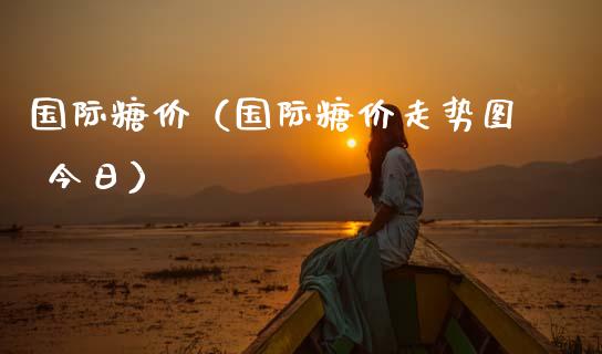 国际糖价（国际糖价走势图 今日）_https://www.apanben.com_期货学院_第1张