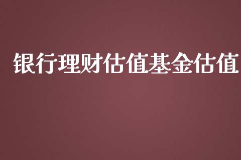 银行理财估值基金估值_https://www.apanben.com_国际财经_第1张