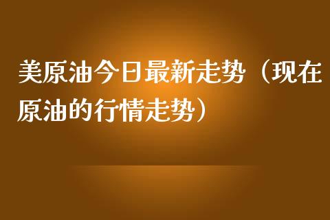 美原油今日最新走势（现在原油的行情走势）_https://www.apanben.com_国际期货_第1张