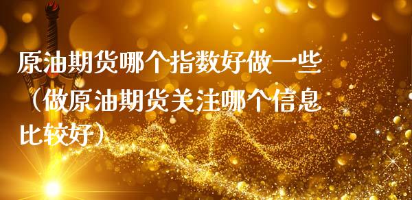 原油期货哪个指数好做一些（做原油期货关注哪个信息比较好）_https://www.apanben.com_国际期货_第1张