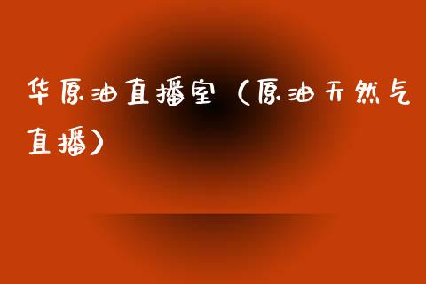 华原油直播室（原油天然气直播）_https://www.apanben.com_在线喊单_第1张