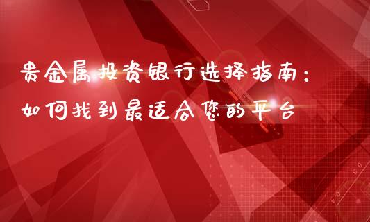 贵金属投资银行选择指南：如何找到最适合您的平台_https://www.apanben.com_国际期货_第1张