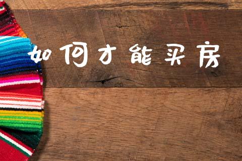如何才能买房_https://www.apanben.com_国际财经_第1张
