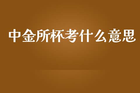 中金所杯考什么意思_https://www.apanben.com_股市分析_第1张