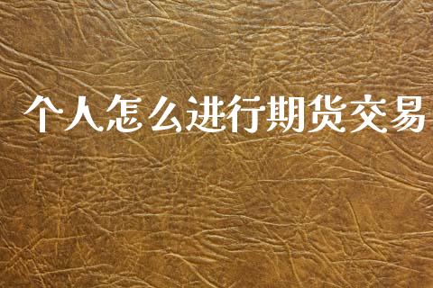 个人怎么进行期货交易_https://www.apanben.com_财经资讯_第1张