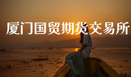 厦门国贸期货交易所_https://www.apanben.com_期货学院_第1张
