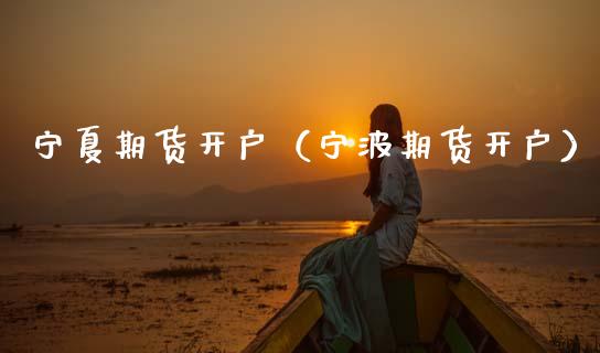 宁夏期货开户（宁波期货开户）_https://www.apanben.com_期货学院_第1张