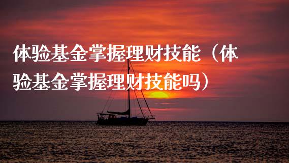 体验基金掌握理财技能（体验基金掌握理财技能吗）_https://www.apanben.com_国际财经_第1张