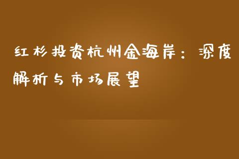 红杉投资杭州金海岸:深度解析与市场展望_财经资讯_第1张_安贝财经网 红杉投资杭州金海岸:深度解析与市场展望_https://www.apanben.com_财经资讯_第1张