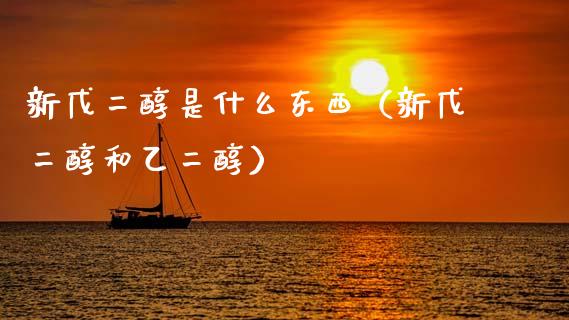 新戊二醇是什么东西（新戊二醇和乙二醇）_https://www.apanben.com_国际期货_第1张
