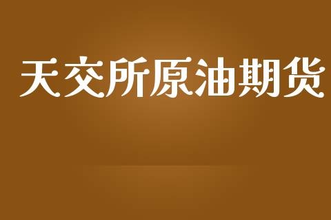 天交所原油期货_https://www.apanben.com_财经资讯_第1张