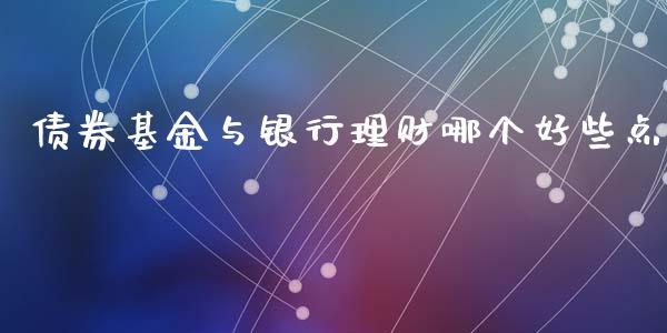 债券基金与银行理财哪个好些点_https://www.apanben.com_国际财经_第1张