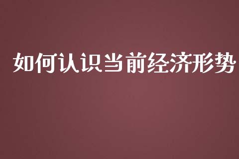 如何认识当前经济形势_https://www.apanben.com_期货学院_第1张