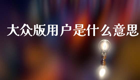 大众版用户是什么意思_https://www.apanben.com_股市分析_第1张