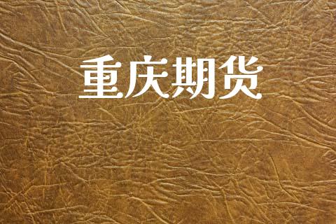 重庆期货_https://www.apanben.com_财经资讯_第1张