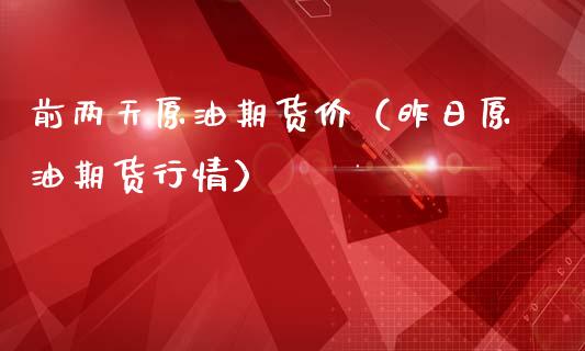 前两天原油期货价（昨日原油期货行情）_https://www.apanben.com_期货学院_第1张