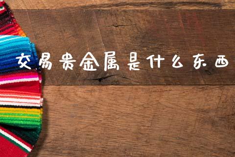 交易贵金属是什么东西_https://www.apanben.com_国际财经_第1张