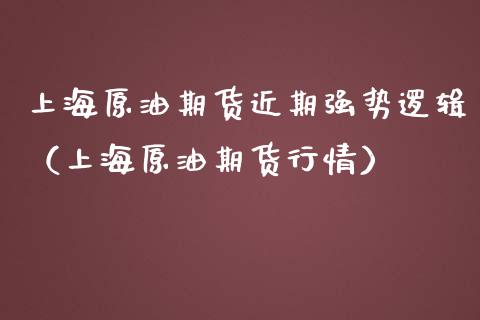 上海原油期货近期强势逻辑（上海原油期货行情）_https://www.apanben.com_国际期货_第1张