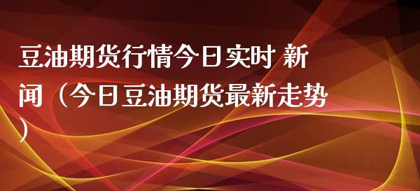 豆油期货行情今日实时 新闻（今日豆油期货最新走势）_https://www.apanben.com_期货学院_第1张