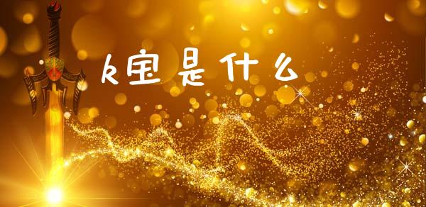 k宝是什么_https://www.apanben.com_期货学院_第1张