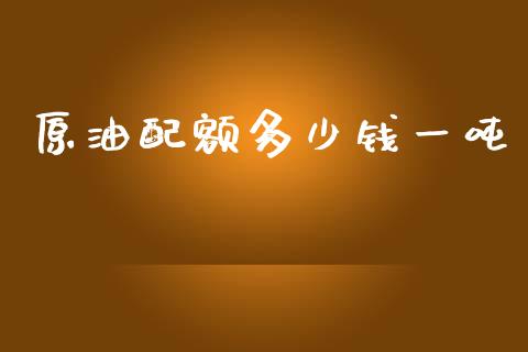 原油配额多少钱一吨_https://www.apanben.com_在线喊单_第1张