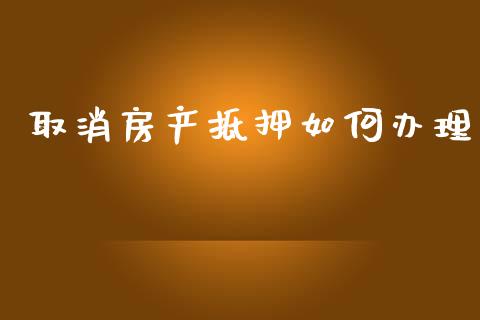 取消房产抵押如何办理_https://www.apanben.com_国际期货_第1张