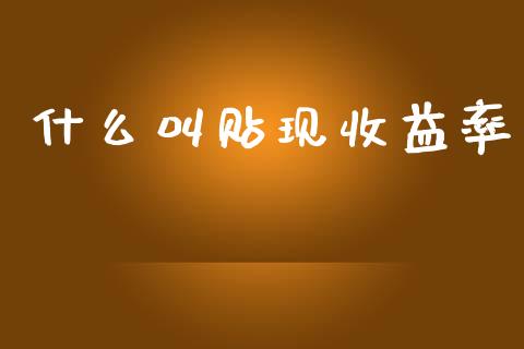什么叫贴现收益率_https://www.apanben.com_国际期货_第1张