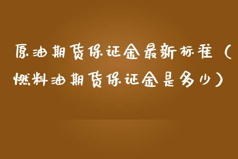 原油期货保证金最新标准（燃料油期货保证金是多少）_https://www.apanben.com_期货学院_第1张