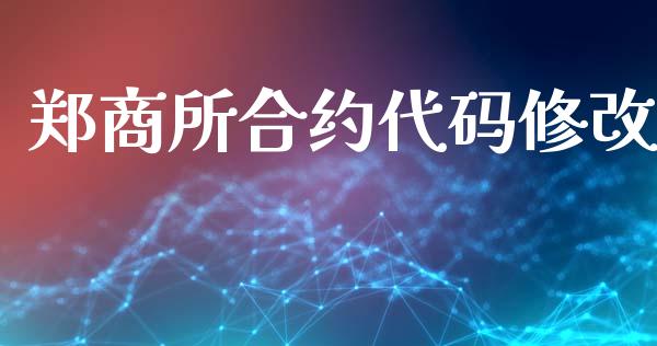 郑商所合约代码修改_https://www.apanben.com_国际财经_第1张