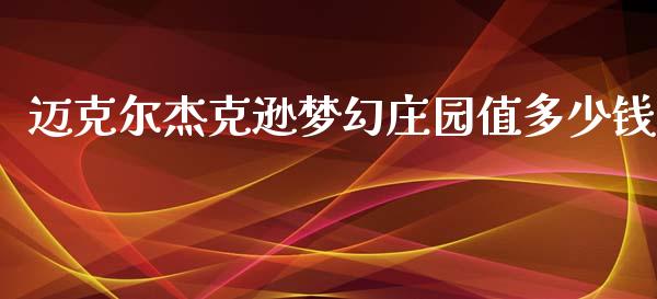 迈克尔杰克逊梦幻庄园值多少钱_https://www.apanben.com_国际财经_第1张