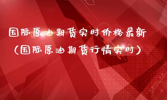 国际原油期货实时价格最新（国际原油期货行情实时）_https://www.apanben.com_国际期货_第1张