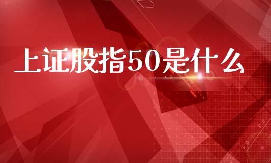 上证股指50是什么_https://www.apanben.com_在线喊单_第1张