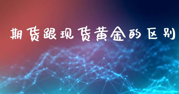 期货跟现货黄金的区别_https://www.apanben.com_国际期货_第1张