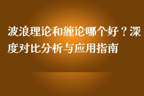 波浪理论和缠论哪个好？深度对比分析与应用指南_https://www.apanben.com_国际财经_第1张