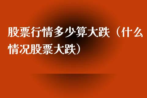 股票行情多少算大跌（什么情况股票大跌）_https://www.apanben.com_股票怎么玩_第1张