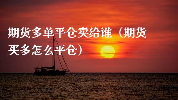 期货多单平仓卖给谁（期货买多怎么平仓）_https://www.apanben.com_国际期货_第1张
