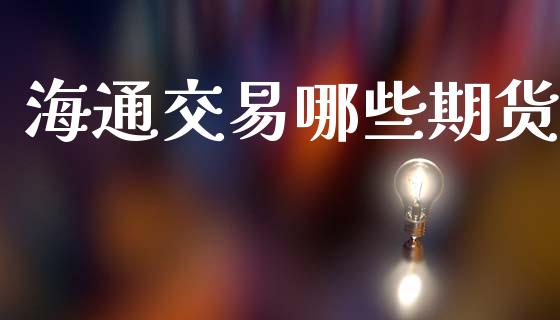 海通交易哪些期货_https://www.apanben.com_在线喊单_第1张