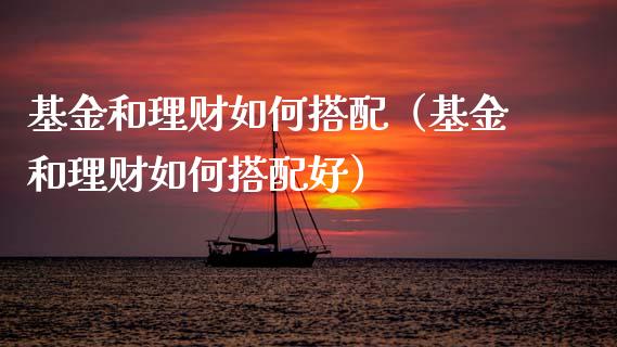 基金和理财如何搭配（基金和理财如何搭配好）_https://www.apanben.com_财经资讯_第1张