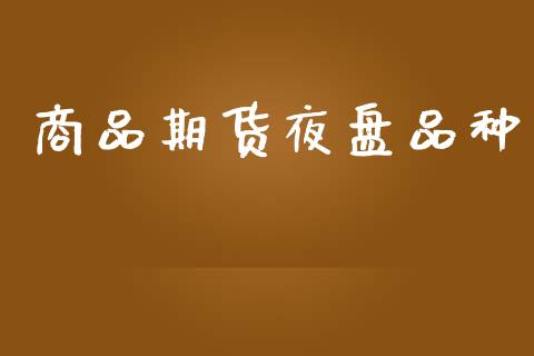 商品期货夜盘品种_https://www.apanben.com_财经资讯_第1张