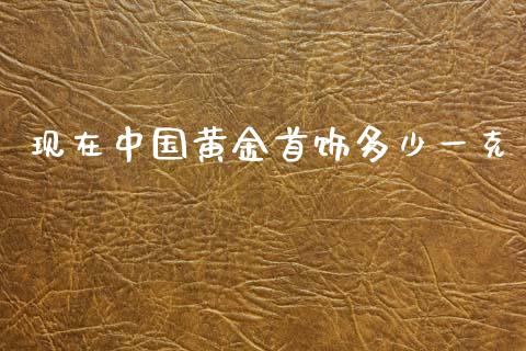 现在中国黄金首饰多少一克_https://www.apanben.com_财经资讯_第1张