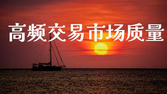 高频交易市场质量_https://www.apanben.com_国际期货_第1张
